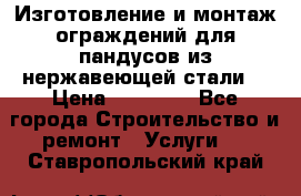 Изготовление и монтаж ограждений для пандусов из нержавеющей стали. › Цена ­ 10 000 - Все города Строительство и ремонт » Услуги   . Ставропольский край